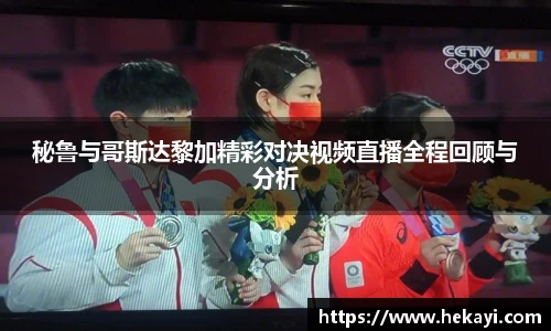 秘鲁与哥斯达黎加精彩对决视频直播全程回顾与分析