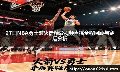 27日NBA勇士对火箭精彩视频直播全程回顾与赛后分析